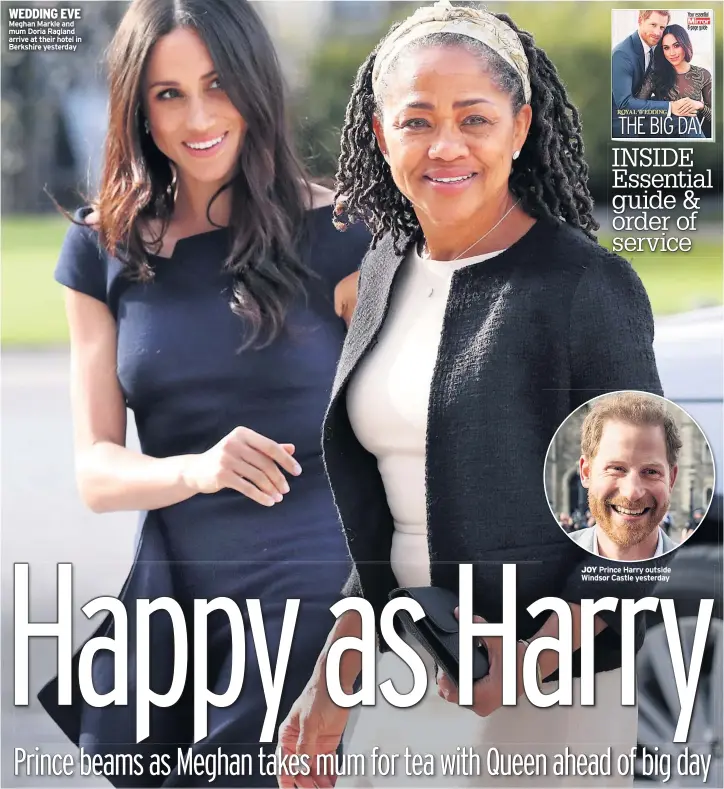  ??  ?? WEDDING EVE Meghan Markle and mum Doria Ragland arrive at their hotel in Berkshire yesterday JOY Prince Harry outside Windsor Castle yesterday