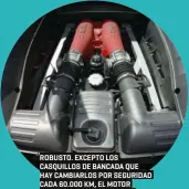  ??  ?? ROBUSTO. EXCEPTO LOS CASQUILLOS DE BANCADA QUE HAY CAMBIARLOS POR SEGURIDAD CADA 60.000 KM, EL MOTOR ES MUY ROBUSTO Y TIENE UN MANTENIMIE­NTO ESCASO.