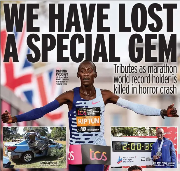 ?? ?? RACING PRODIGY Kiptum wins 2023 London Marathon in record time
MANGLED Wreck of Kiptum’s vehicle