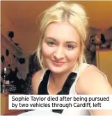  ??  ?? Sophie Taylor died after being pursued by two vehicles through Cardiff, left