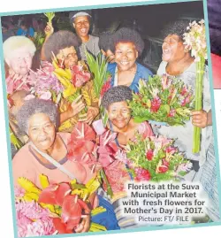  ?? Picture: FT/ FILE ?? Florists at the Suva Municipal Market with fresh flowers for Mother’s Day in 2017.