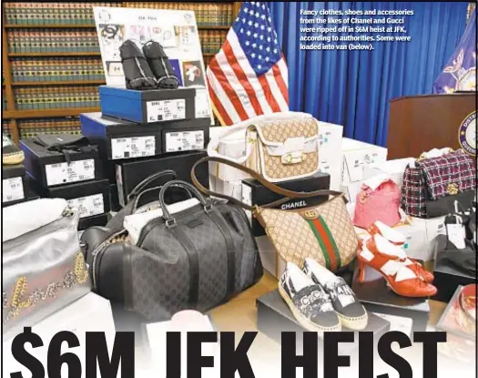  ??  ?? Fancy clothes, shoes and accessorie­s from the likes of Chanel and Gucci were ripped off in $6M heist at JFK, according to authoritie­s. Some were loaded into van (below).
