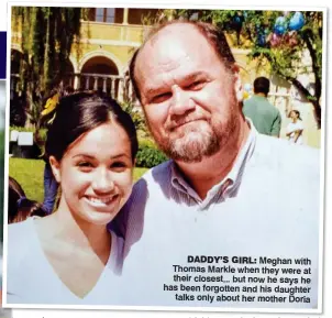  ??  ?? DADDY’S GIRL: Meghan with Thomas Markle when they were at their closest... but now he says he has been forgotten and his daughter talks only about her mother Doria