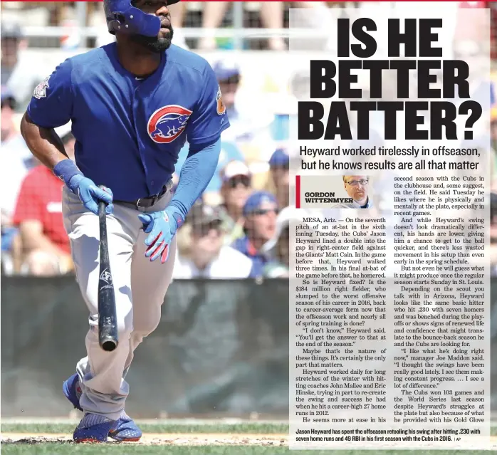  ?? | AP ?? Jason Heyward has spent the offseason retooling his swing after hitting .230 with seven home runs and 49 RBI in his first season with the Cubs in 2016.
