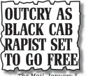  ??  ?? The Mail, January 5 OUTCRY AS BLACK CAB RAPIST SET TO GO FREE