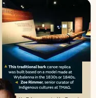  ??  ?? This traditiona­l bark canoe replica was built based on a model made at Wybalenna in the 1830s or 1840s. Zoe Rimmer, senior curator of Indigenous cultures at TMAG.