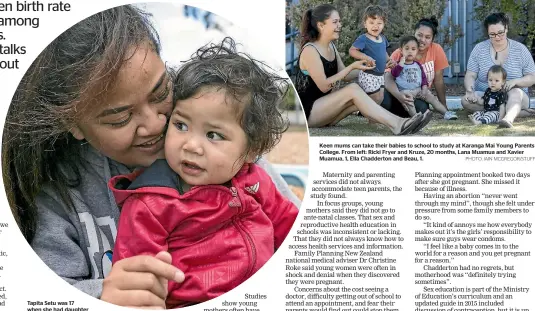  ?? PHOTO: DAVID WALKER/STUFF PHOTO: IAIN MCGREGOR/STUFF ?? Tapita Setu was 17 when she had daughter
Shayla. She had hoped to finish high school, but her daughter is a gift worth prioritisi­ng. Keen mums can take their babies to school to study at Karanga Mai Young Parents College. From left: Ricki Fryer and...