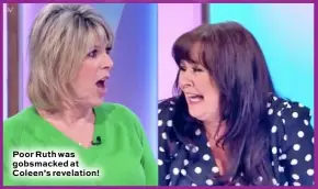  ??  ?? Poor Ruth was gobsmacked at Coleen’s revelation!