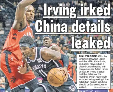  ?? Howard Simmons ?? B’KLYN BEEF: With the tensions between China and the NBA, Kyrie Irving and other players had a closed-door meeting with commission­er Adam Silver on Oct. 9. Irving is upset that the details of the meeting, which reportedly included Irving asking if the exhibition games in China should be canceled, were leaked.