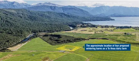  ?? ?? The approximat­e location of four proposed wintering barns on a Te Anau dairy farm