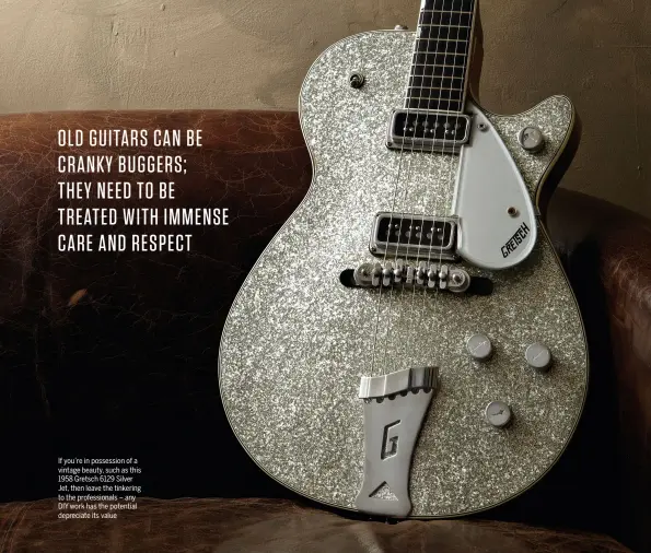 ??  ?? If you’re in possession of a vintage beauty, such as this 1958 Gretsch 6129 Silver Jet, then leave the tinkering to the profession­als – any DIY work has the potential depreciate its value