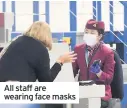  ??  ?? All staff are wearing face masks
■ What about social distancing?
While keeping apart is advised, the airport says that social distancing won’t always be possible in an airport but there are many other measures to keep you safe.