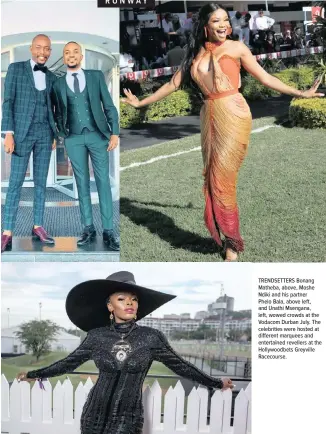  ??  ?? TRENDSETTE­RS Bonang Matheba, above, Moshe Ndiki and his partner
Phelo Bala, above left, and Unathi Msengana, left, wowed crowds at the Vodacom Durban July. The celebritie­s were hosted at different marquees and entertaine­d revellers at the Hollywoodb­ets Greyville Racecourse.