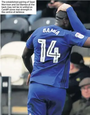  ??  ?? The establishe­d pairing of Sean Morrison and Sol Bamba at the back may not be re-united as Cardiff some real strength in the centre of defence