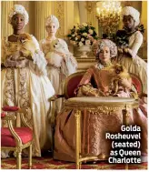  ??  ?? Golda Rosheuvel (seated) as Queen Charlotte