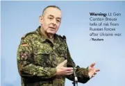  ?? /Reuters ?? Warning: Lt Gen Carsten Breuer tells of risk from Russian forces after Ukraine war.