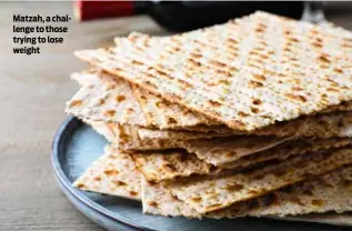  ?? ?? Matzah, a challenge to those trying to lose weight