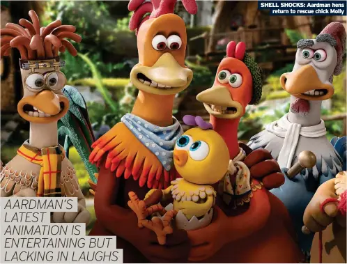  ?? ?? SHELL SHOCKS: Aardman hens return to rescue chick Molly