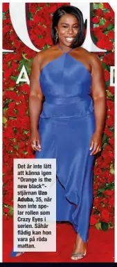  ??  ?? Det är inte lätt att känna igen ” Orange is the new black”stjärnan Uzo Aduba, 35, när hon inte spelar rollen som Crazy Eyes i serien. Såhär flådig kan hon vara på röda mattan.