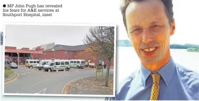  ?? MP John Pugh has revealed his fears for A&E services at Southport Hospital, inset ??