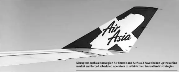  ??  ?? Disrupters such as Norwegian Air Shuttle and AirAsia X have shaken up the airline market and forced scheduled operators to rethink their transatlan­tic strategies.