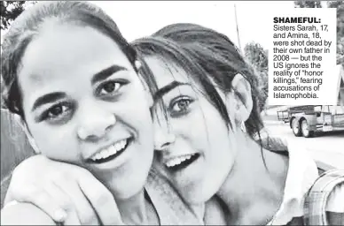  ??  ?? SHAMEFUL: Sisters Sarah, 17, and Amina, 18, were shot dead by their own father in 2008 — but the US ignores the reality of “honor killings,” fearing accusation­s of Islamophob­ia.