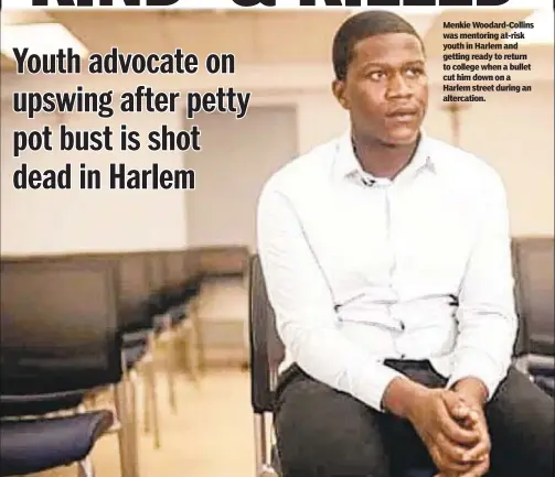  ?? ?? Menkie Woodard-Collins was mentoring at-risk youth in Harlem and getting ready to return to college when a bullet cut him down on a Harlem street during an altercatio­n.