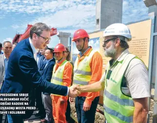  ??  ?? predsednik srbije aleksandar vuČiĆ obišao radove na izgradnji mosta preko save i kolubare
