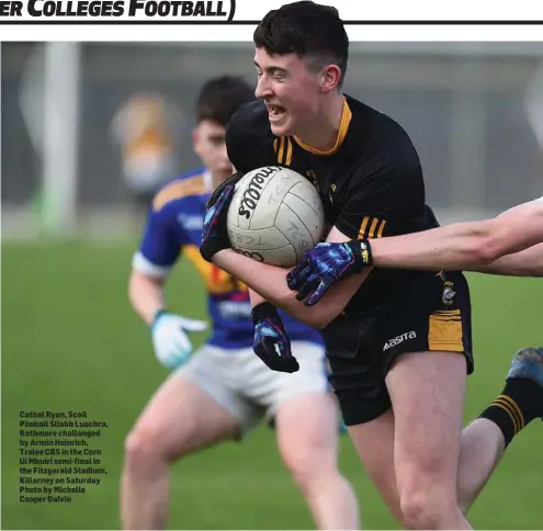  ??  ?? Cathal Ryan, Scoil Phobail Sliabh Luachra, Rathmore challanged by Armin Heinrich, Tralee CBS in the Corn Uí Mhuirí semi-final in the Fitzgerald Stadium, Killarney on Saturday Photo by Michelle Cooper Galvin