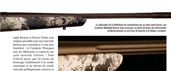  ??  ?? La silhouette de la Wideland est caractéris­ée par sa robe camo brune, son Cerakote Midnight Bronze mais aussi par sa boule de levier de réarmement surdimensi­onnée et son frein de bouche à la finition Cerakote.