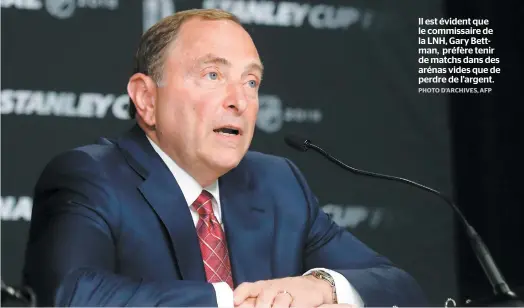  ?? PHOTO D’ARCHIVES, AFP ?? Il est évident que le commissair­e de la LNH, Gary Bettman, préfère tenir de matchs dans des arénas vides que de perdre de l’argent.