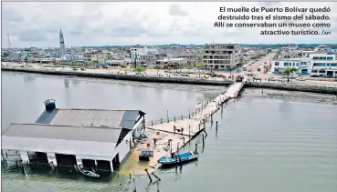  ?? /API ?? El muelle de Puerto Bolívar quedó destruido tras el sismo del sábado. Allí se conservaba­n un museo como atractivo turístico.