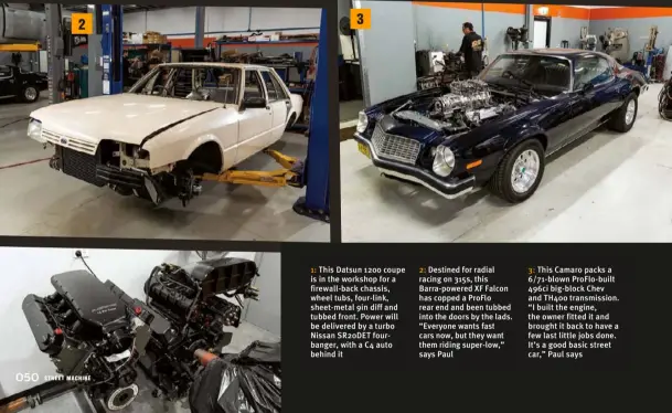  ??  ?? 2 3
1: This Datsun 1200 coupe is in the workshop for a firewall-back chassis, wheel tubs, four-link, sheet-metal 9in diff and tubbed front. Power will be delivered by a turbo Nissan SR20DET fourbanger, with a C4 auto behind it
2: Destined for radial racing on 315s, this Barra-powered XF Falcon has copped a Proflo rear end and been tubbed into the doors by the lads. “Everyone wants fast cars now, but they want them riding super-low,” says Paul
3: This Camaro packs a 6/71-blown Proflo-built 496ci big-block Chev and TH400 transmissi­on. “I built the engine, the owner fitted it and brought it back to have a few last little jobs done. It’s a good basic street car,” Paul says