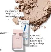  ??  ?? Eye Shadow in Omega, $33, M.A.C, maccosmeti­cs.com.au For Her, $138 for 50ml, Narciso Rodriguez, (02) 9695 5678 Lait-crème Concentré, $35, Embryoliss­e, scottysmak­eup. com.au