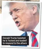  ??  ?? Donald Trump tweeted he is ‘locked and loaded’ to respond to the attack