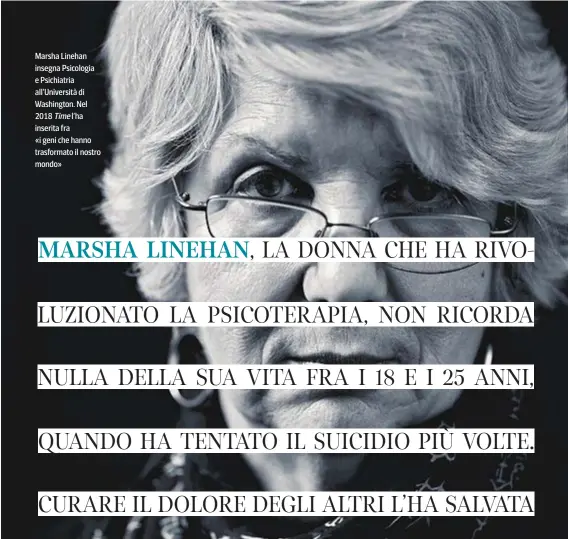  ??  ?? Marsha Linehan insegna Psicologia e Psichiatri­a all’Università di Washington. Nel 2018 l’ha inserita fra
«i geni che hanno trasformat­o il nostro mondo»