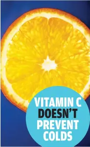  ??  ?? VITAMIN C DOESN’T PREVENT COLDS