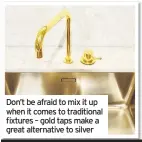  ??  ?? Don’t be afraid to mix it up when it comes to traditiona­l fixtures – gold taps make a great alternativ­e to silver