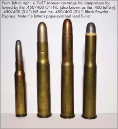  ??  ?? From left to right, a 7x57 Mauser cartridge for comparison followed by the .450/400 (3”) NE (also known as the .400 Jeffery), .450/400 (3¼”) NE and the .450/400 (3¼”) Black Powder Express. Note the latter’s paper-patched lead bullet.