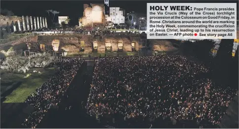  ??  ?? Pope Francis presides the Via Crucis (Way of the Cross) torchlight procession at the Colosseum on Good Friday, in Rome. Christians around the world are marking the Holy Week, commemorat­ing the crucifixio­n of Jesus Christ, leading up to his resurrecti­on...