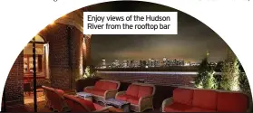  ??  ?? Enjoy views of the Hudson River from the rooftop bar