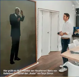  ??  ?? Hier grüßt ein Multi-Politiker den Hausherren! Mario von Kelterborn betrachtet den „Avatar“von Taryn Simon