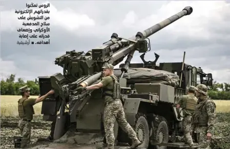  ?? ?? الروس تمكنوا بقدراتهم الإلكتروني­ة من التشويش على سلاح المدفعية الأوكراني وإضعاف قدراته على إصابة أهدافه.
