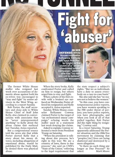  ??  ?? IN HIS DEFENSE: White House counselor Kellyanne Conway (left) says Rob Porter (right) is the victim of a “an orchestrat­ed smear campaign,” adding she has “no reason not to believe” his accusers.