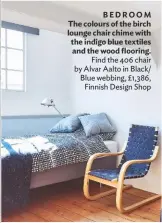  ??  ?? BEDROOM The colours of the birch lounge chair chime with the indigo blue textiles and the wood flooring. Find the 406 chair by Alvar Aalto in Black/ Blue webbing, £1,386, Finnish Design Shop