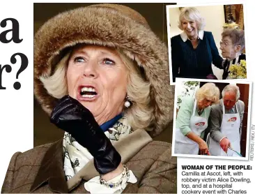  ?? REUTERS/REX/ITV ?? WOMAN OF THE PEOPLE: Camilla at Ascot, left, with robbery victim Alice Dowling, top, and at a hospital cookery event with Charles