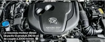  ??  ?? Le nouveau moteur diesel Skyactiv-D produit 290 lb-pi de couple à 2000 tr/min.