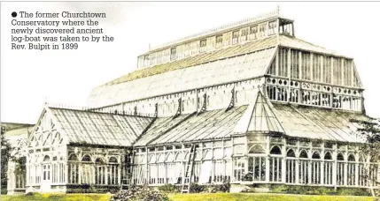  ??  ?? The former Churchtown Conservato­ry where the newly discovered ancient log-boat was taken to by the Rev. Bulpit in 1899