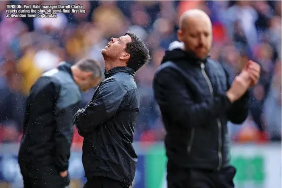  ?? ?? TENSION: Port Vale manager Darrell Clarke reacts during the play-off semi-final first leg at Swindon Town on Sunday.