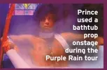  ??  ?? Prince used a bathtub
prop onstage during the Purple Rain tour